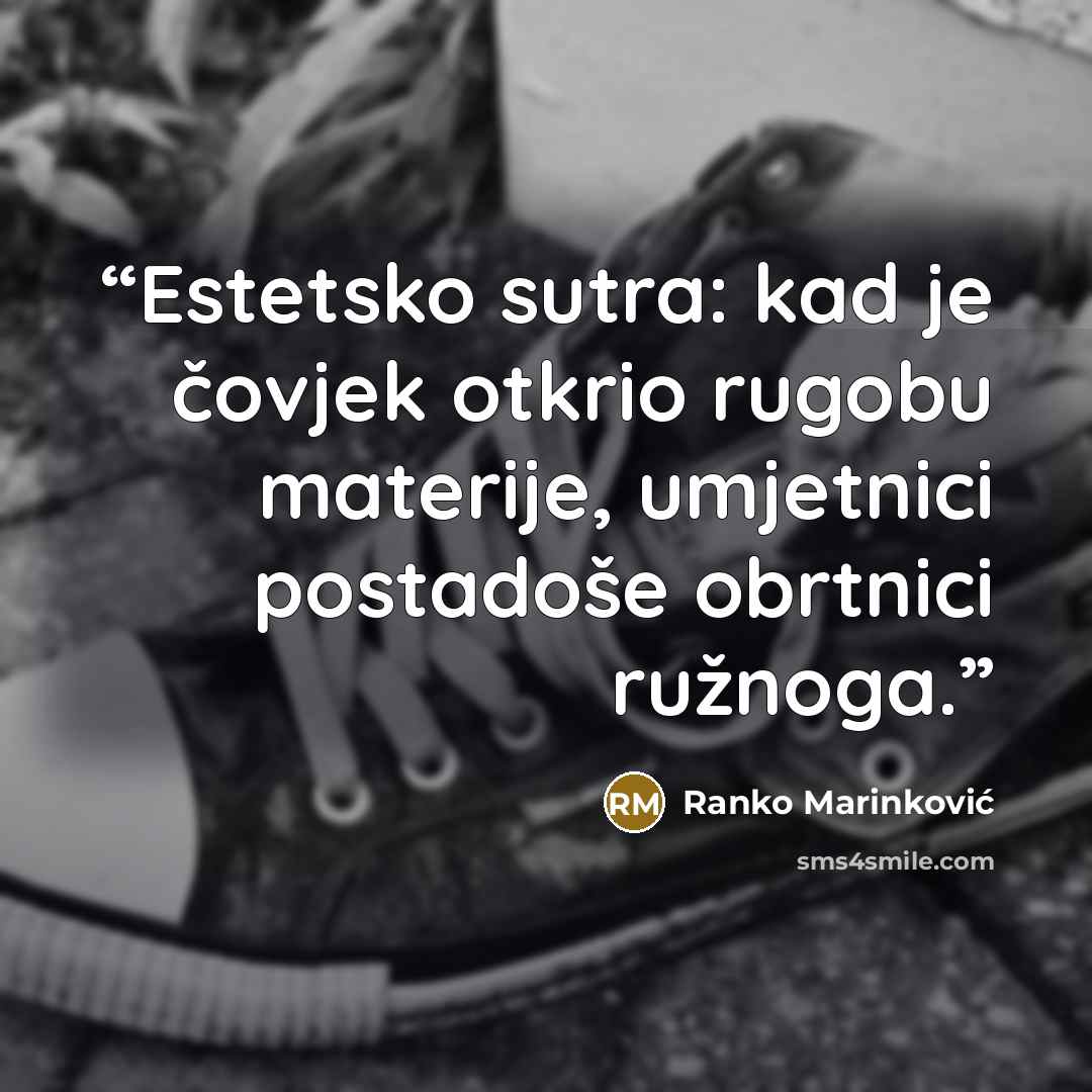 “Estetsko sutra: kad je čovjek otkrio rugobu materije, umjetnici postadoše obrtnici ružnoga.” quote by Ranko Marinković