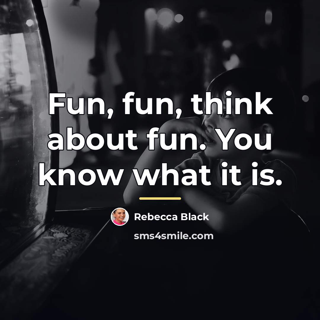 “Fun, fun, think about fun. You know what it is.…” quote by Rebecca Black