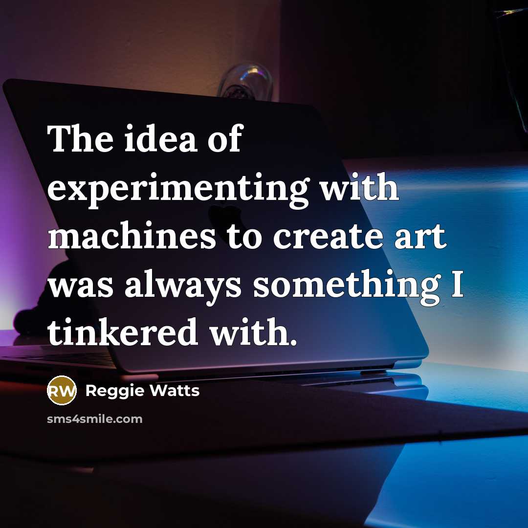 “The idea of experimenting with machines to create art was…” quote by Reggie Watts