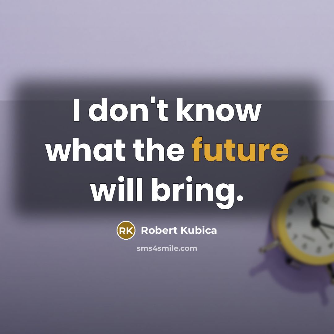 “I don't know what the future will bring.…” quote by Robert Kubica