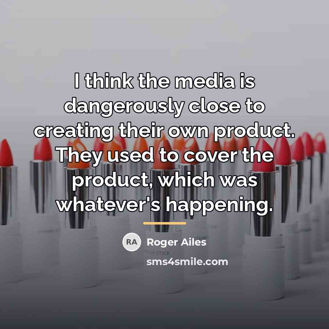 “I think the media is dangerously close to creating their…” quote by Roger Ailes