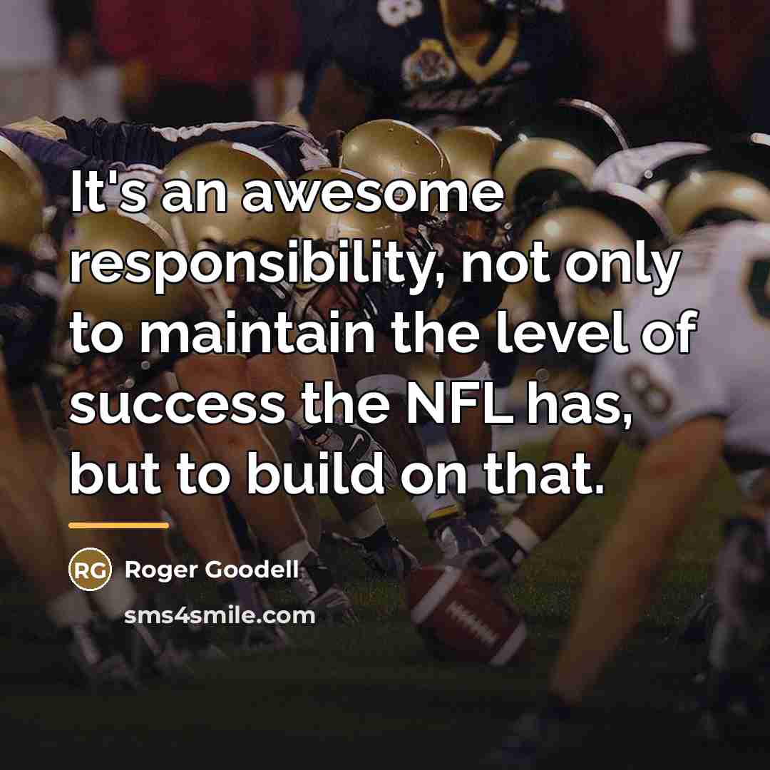 “It's an awesome responsibility, not only to maintain the level…” quote by Roger Goodell