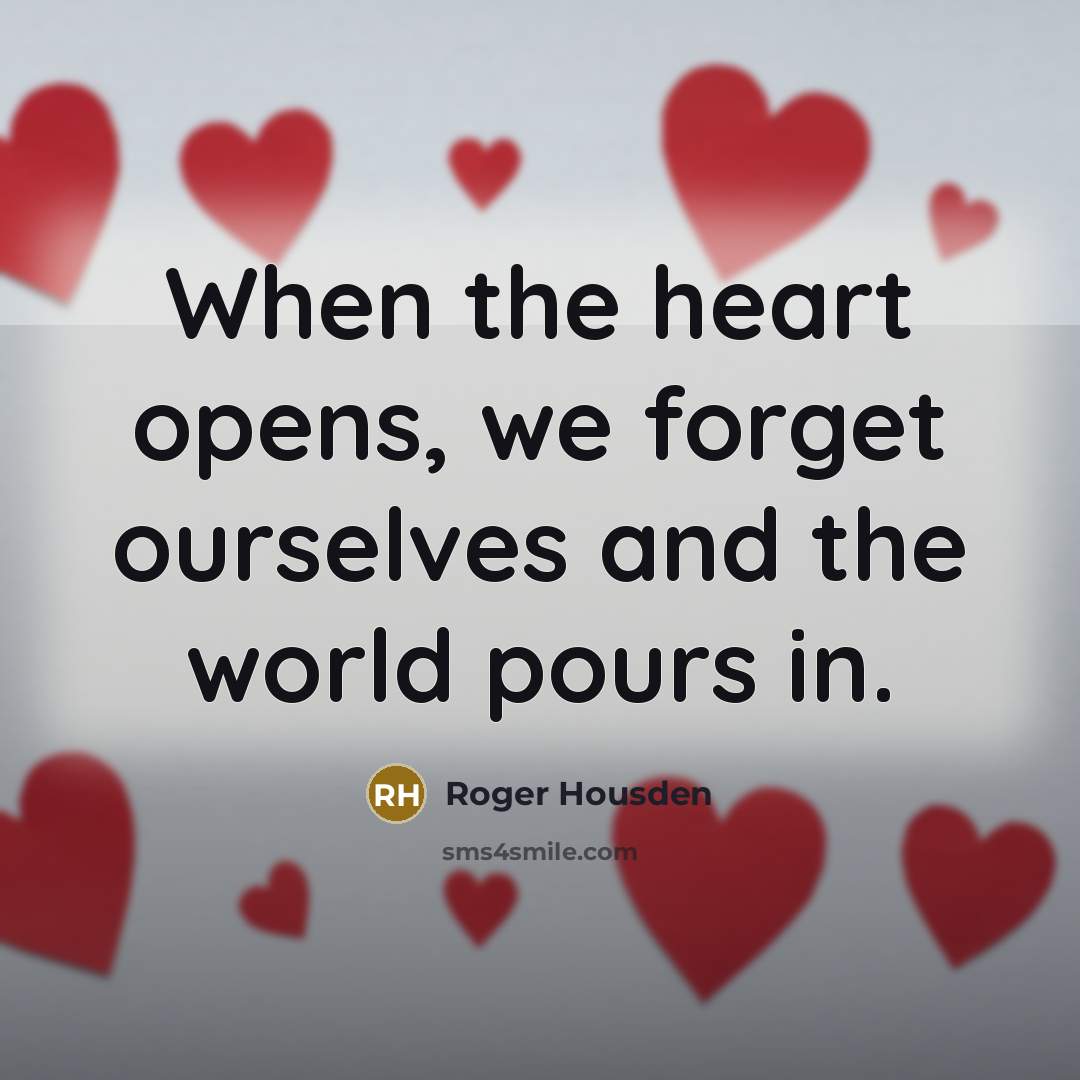 “When the heart opens, we forget ourselves and the world…” quote by Roger Housden