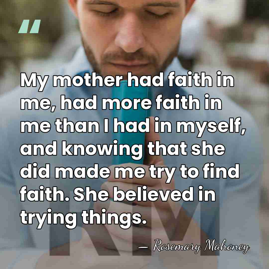 My mother had faith in me, had more faith in me than&hellip; - Rosemary Mahoney