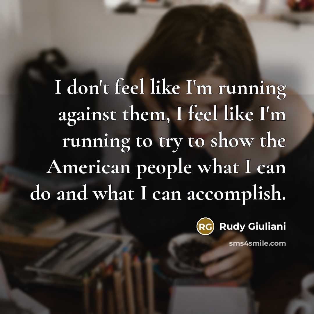 “I don't feel like I'm running against them, I feel…” quote by Rudy Giuliani
