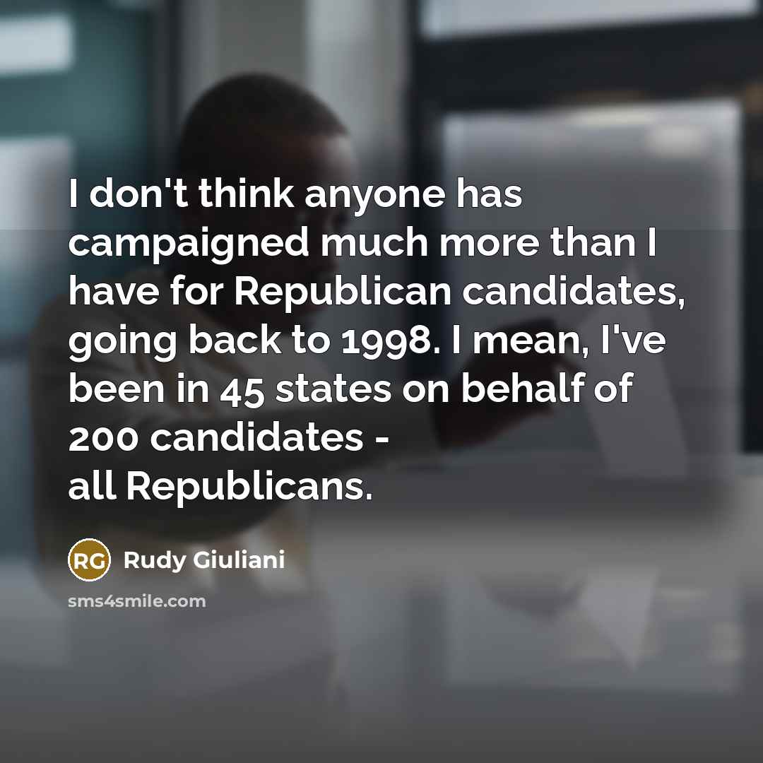 “I don't think anyone has campaigned much more than I…” quote by Rudy Giuliani