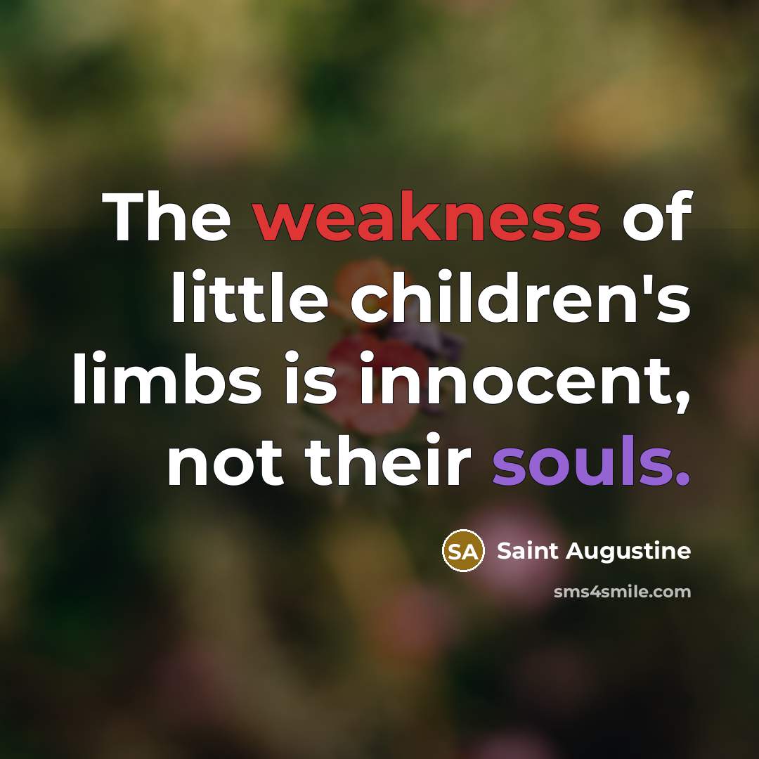 “The weakness of little children's limbs is innocent, not their souls.” quote by Saint Augustine