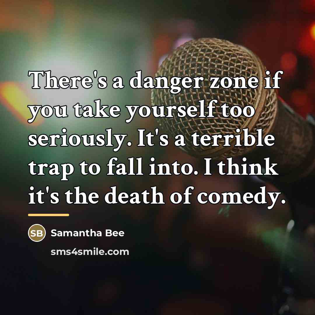 “There's a danger zone if you take yourself too seriously.…” quote by Samantha Bee
