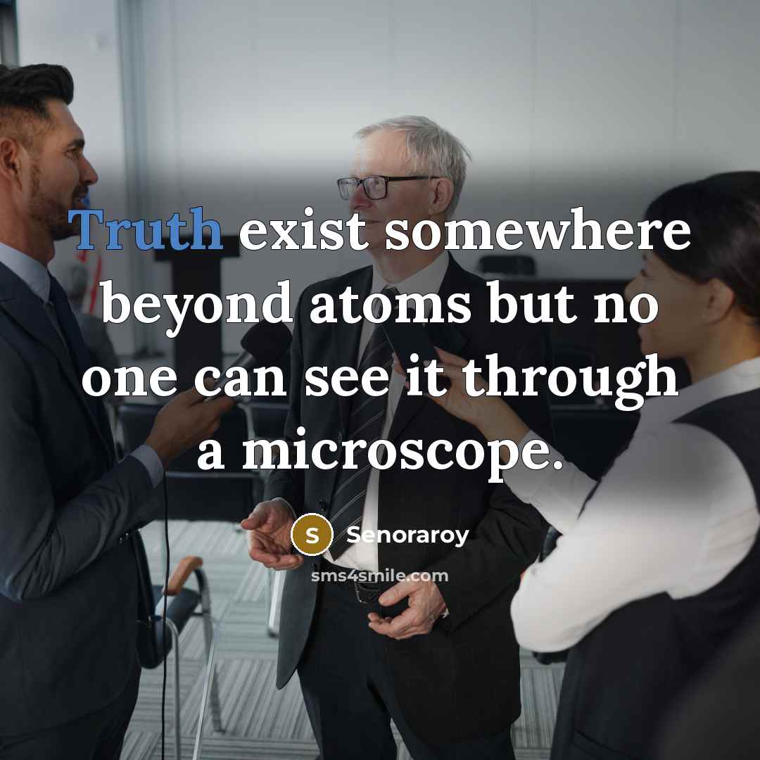 “Truth exist somewhere beyond atoms but no one can see it through a microscope.” quote by Senoraroy