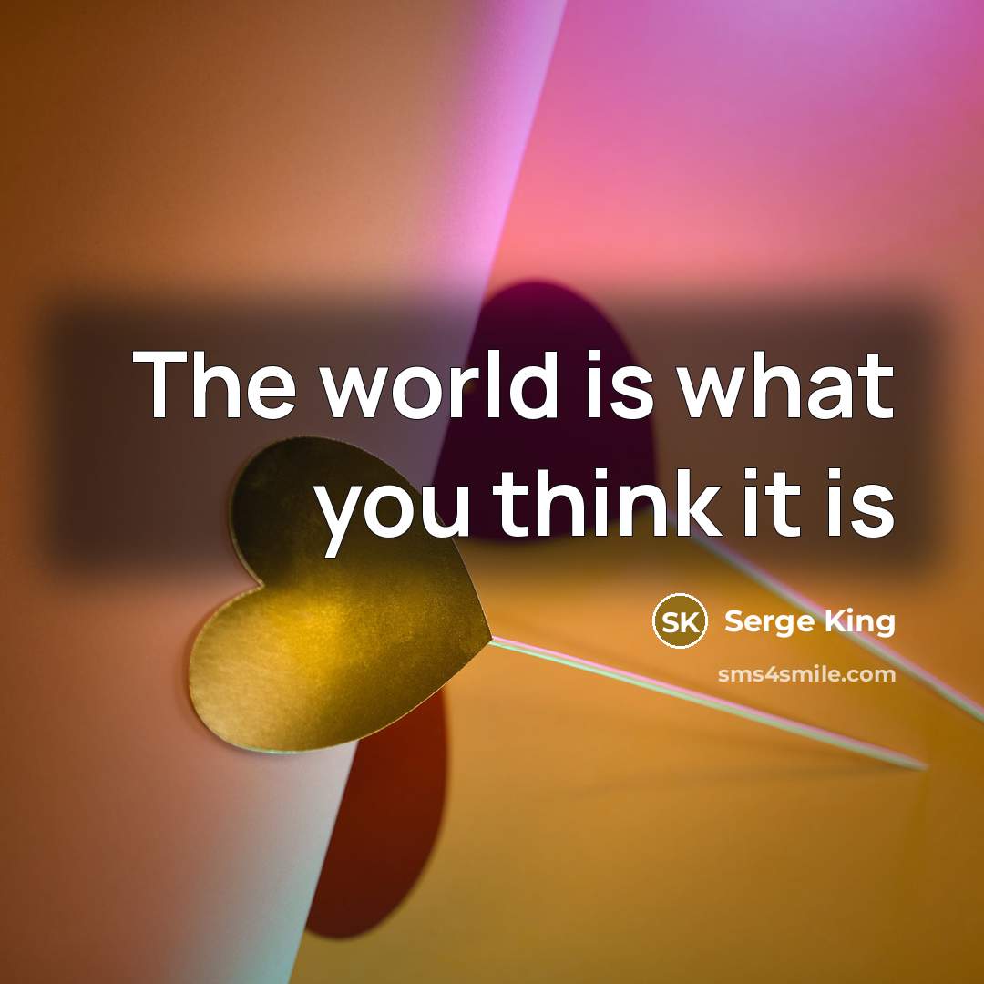 “The world is what you think it is…” quote by Serge King