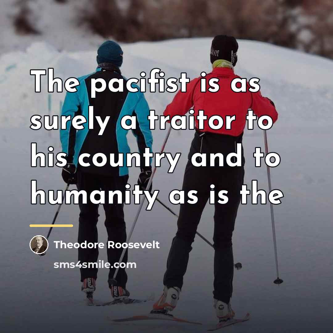 “The pacifist is as surely a traitor to his country…” quote by Theodore Roosevelt