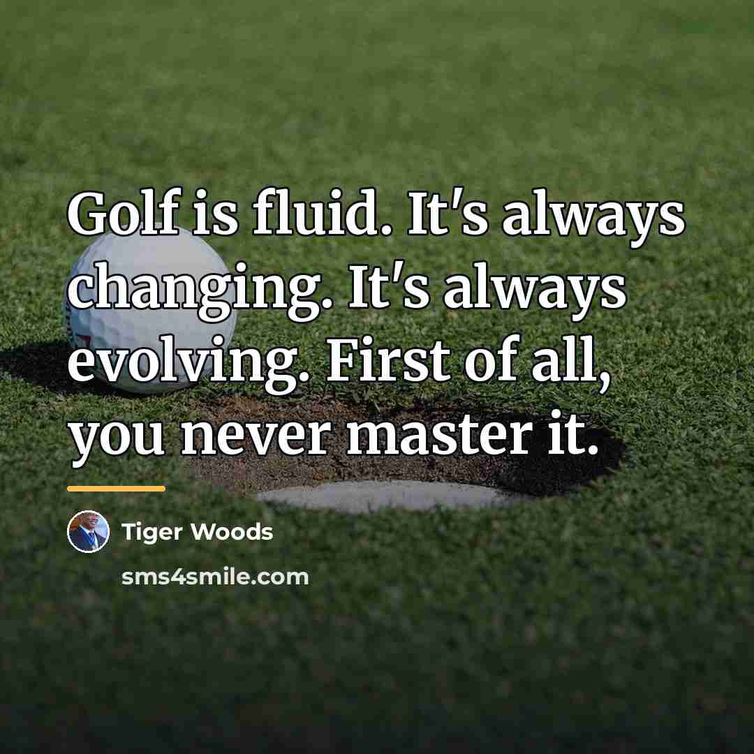 “Golf is fluid. It's always changing. It's always evolving. First…” quote by Tiger Woods