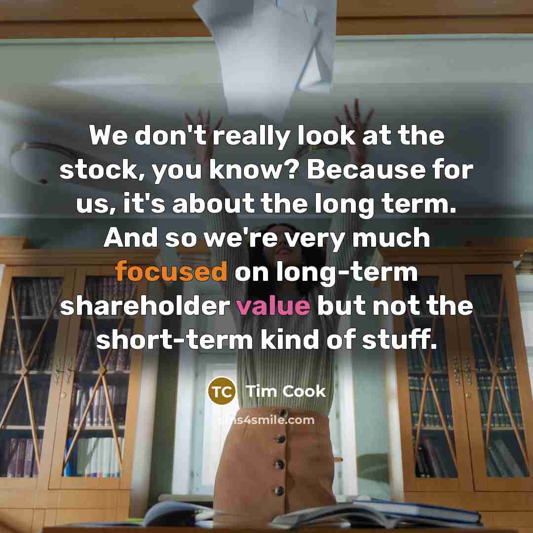 “We don't really look at the stock, you know? Because for us, it's about the long term. And so we're very much focused on long-term shareholder value but not the short-term kind of stuff.” quote by Tim Cook