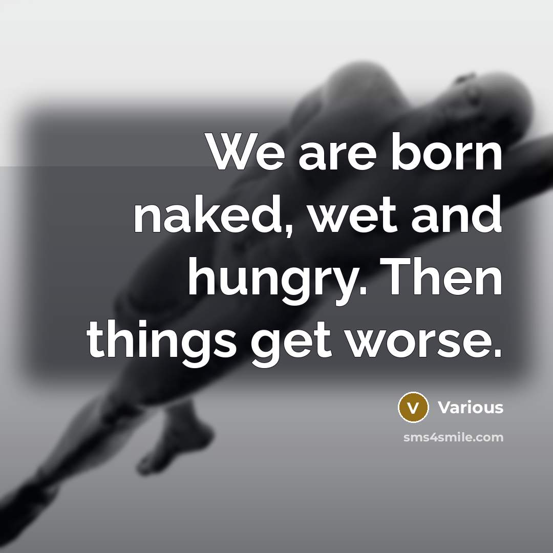 “We are born naked, wet and hungry. Then things get worse.” quote by Various