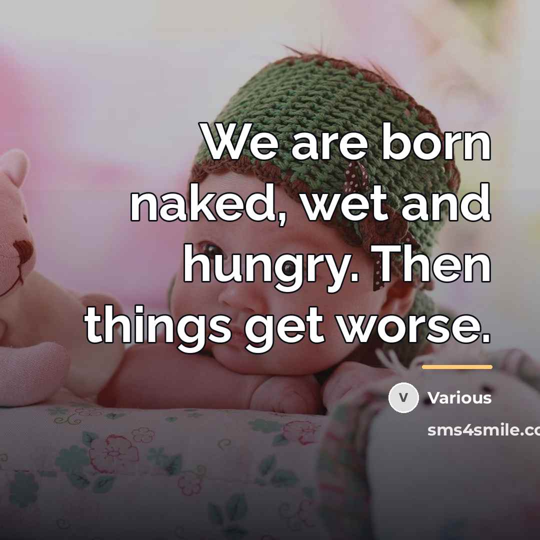 “We are born naked, wet and hungry. Then things get…” quote by Various