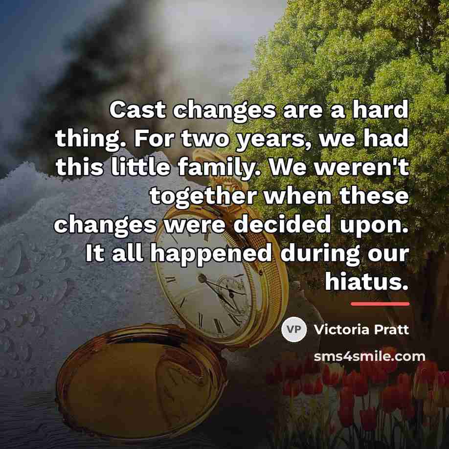 “Cast changes are a hard thing. For two years, we…” quote by Victoria Pratt