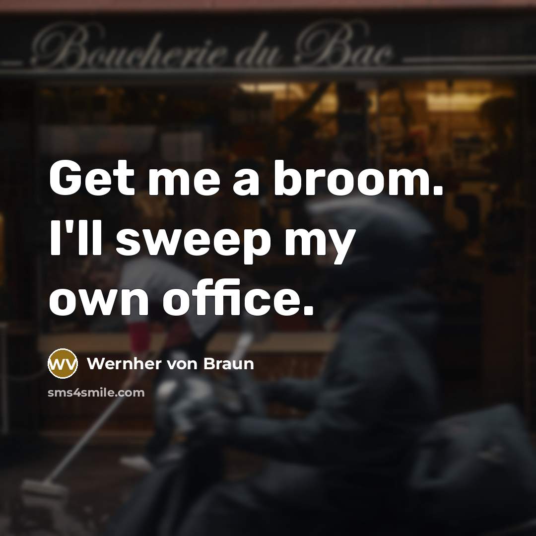 “Get me a broom. I'll sweep my own office.” quote by Wernher von Braun