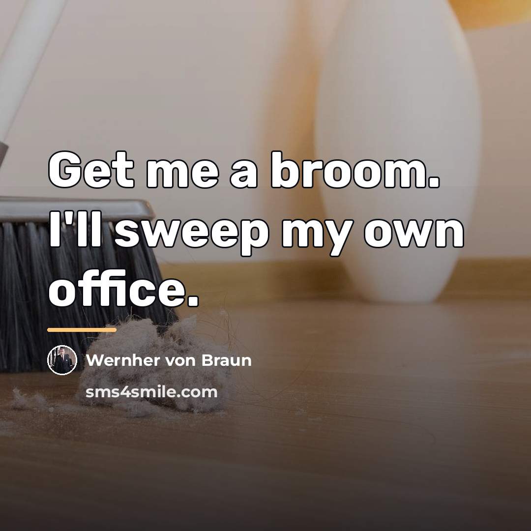 “Get me a broom. I'll sweep my own office.…” quote by Wernher von Braun