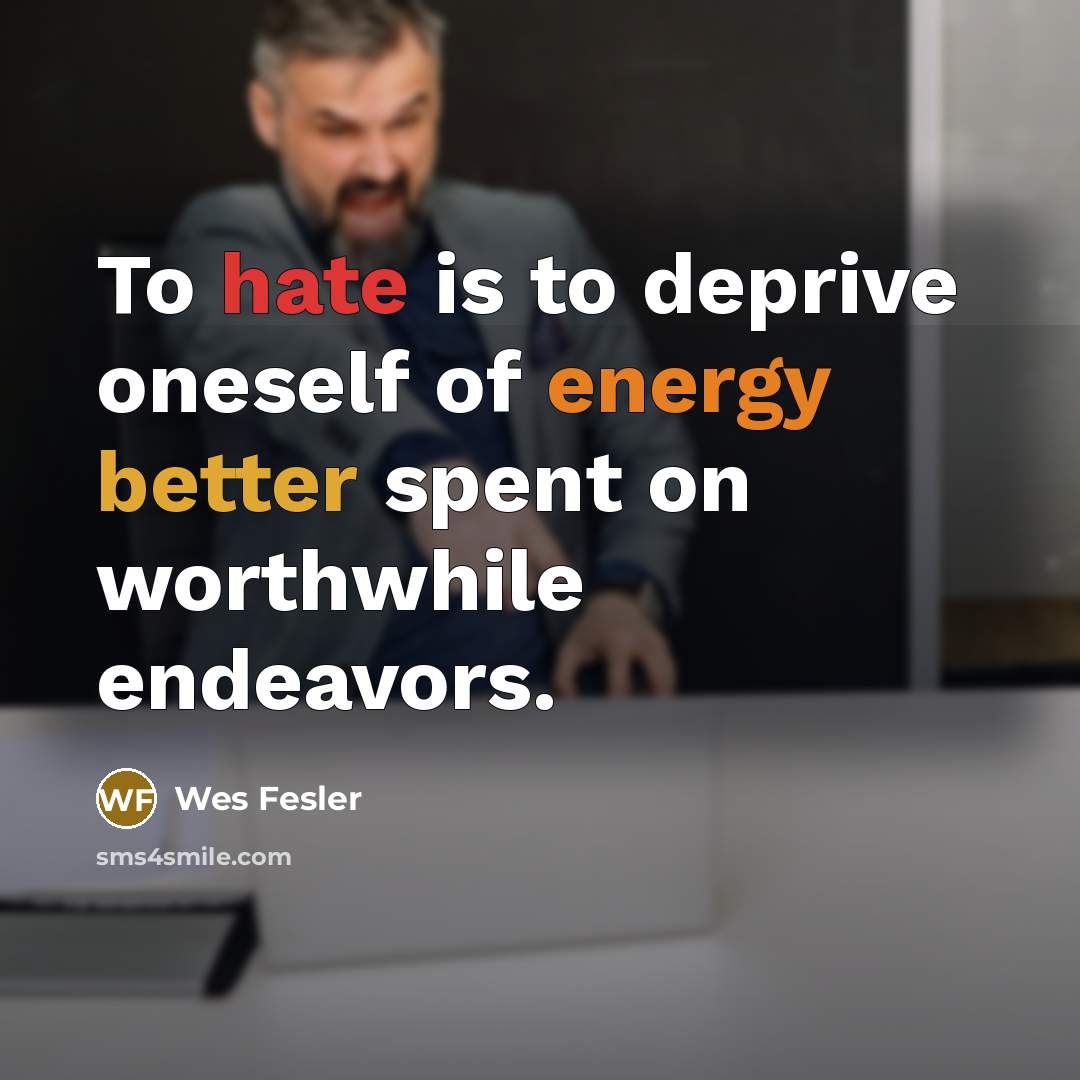 “To hate is to deprive oneself of energy better spent on worthwhile endeavors.” quote by Wes Fesler