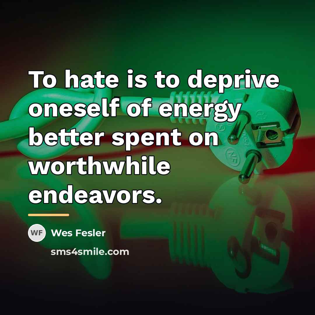 “To hate is to deprive oneself of energy better spent…” quote by Wes Fesler