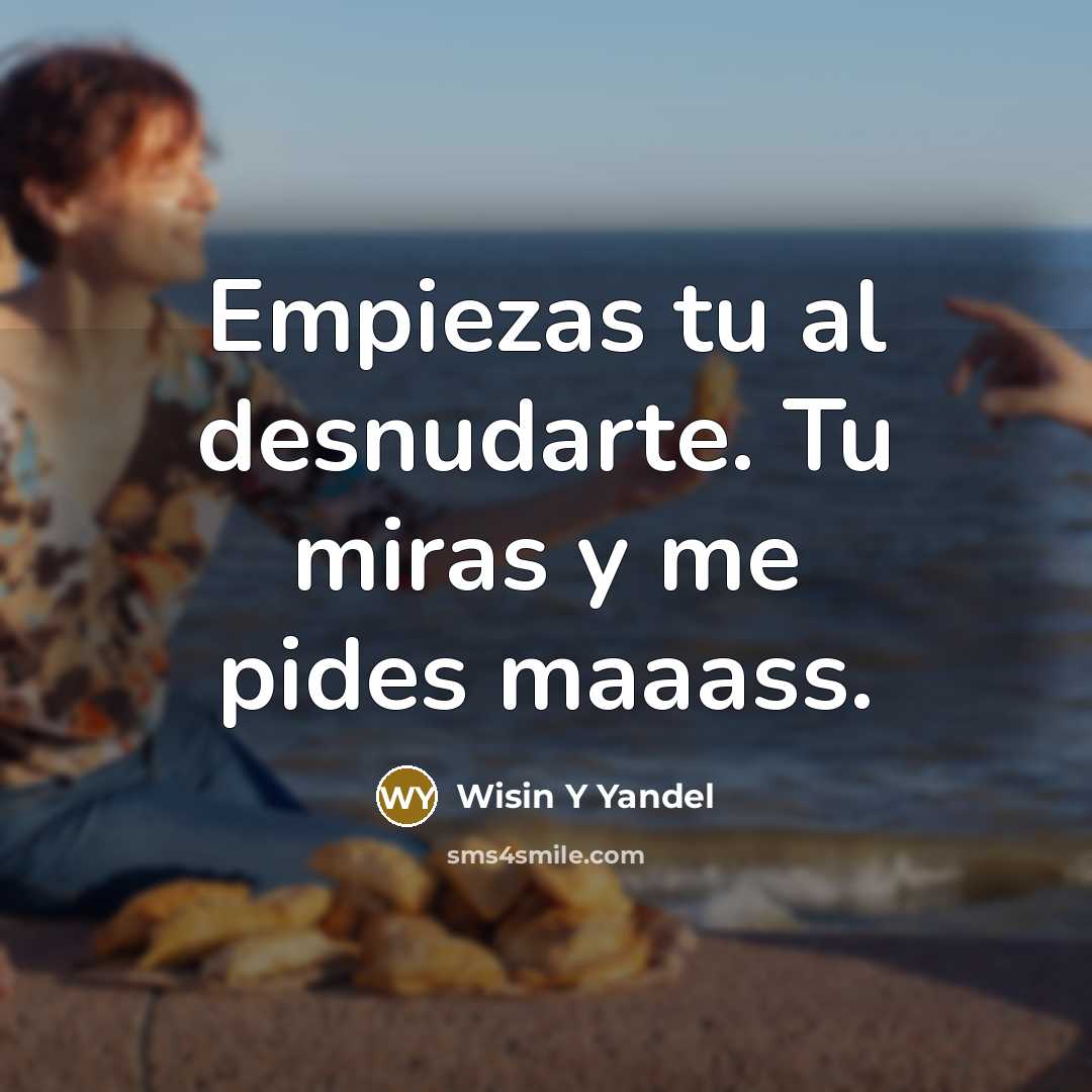 “Empiezas tu al desnudarte. Tu miras y me pides maaass.” quote by Wisin Y Yandel