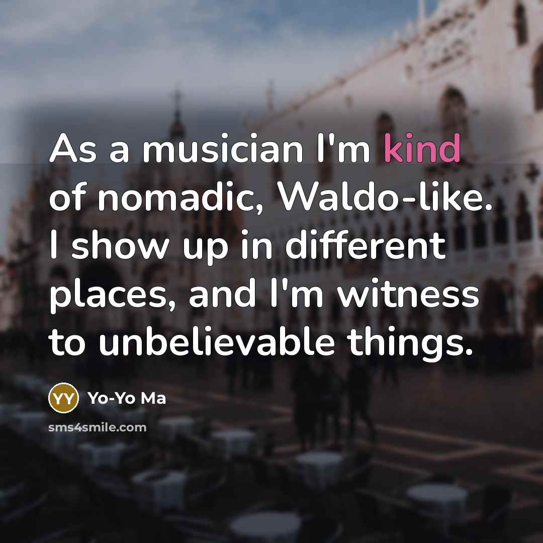 “As a musician I'm kind of nomadic, Waldo-like. I show…” quote by Yo-Yo Ma