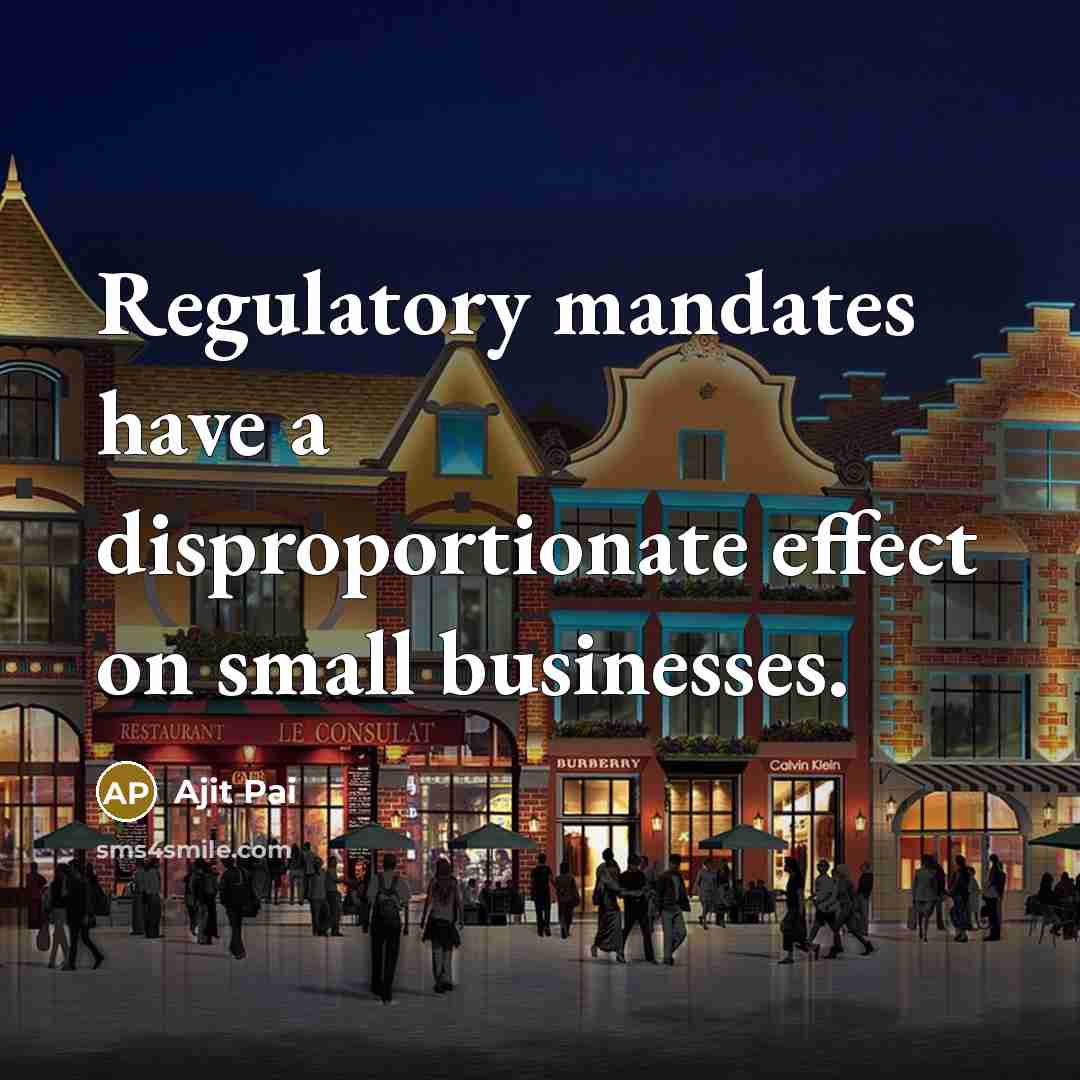 “Regulatory mandates have a disproportionate effect on small businesses.…” quote by Ajit Pai