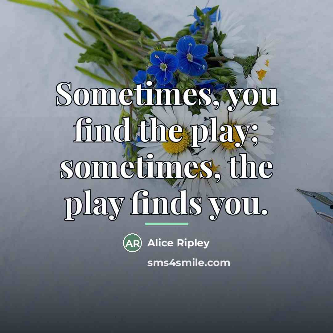 “Sometimes, you find the play; sometimes, the play finds you.…” quote by Alice Ripley