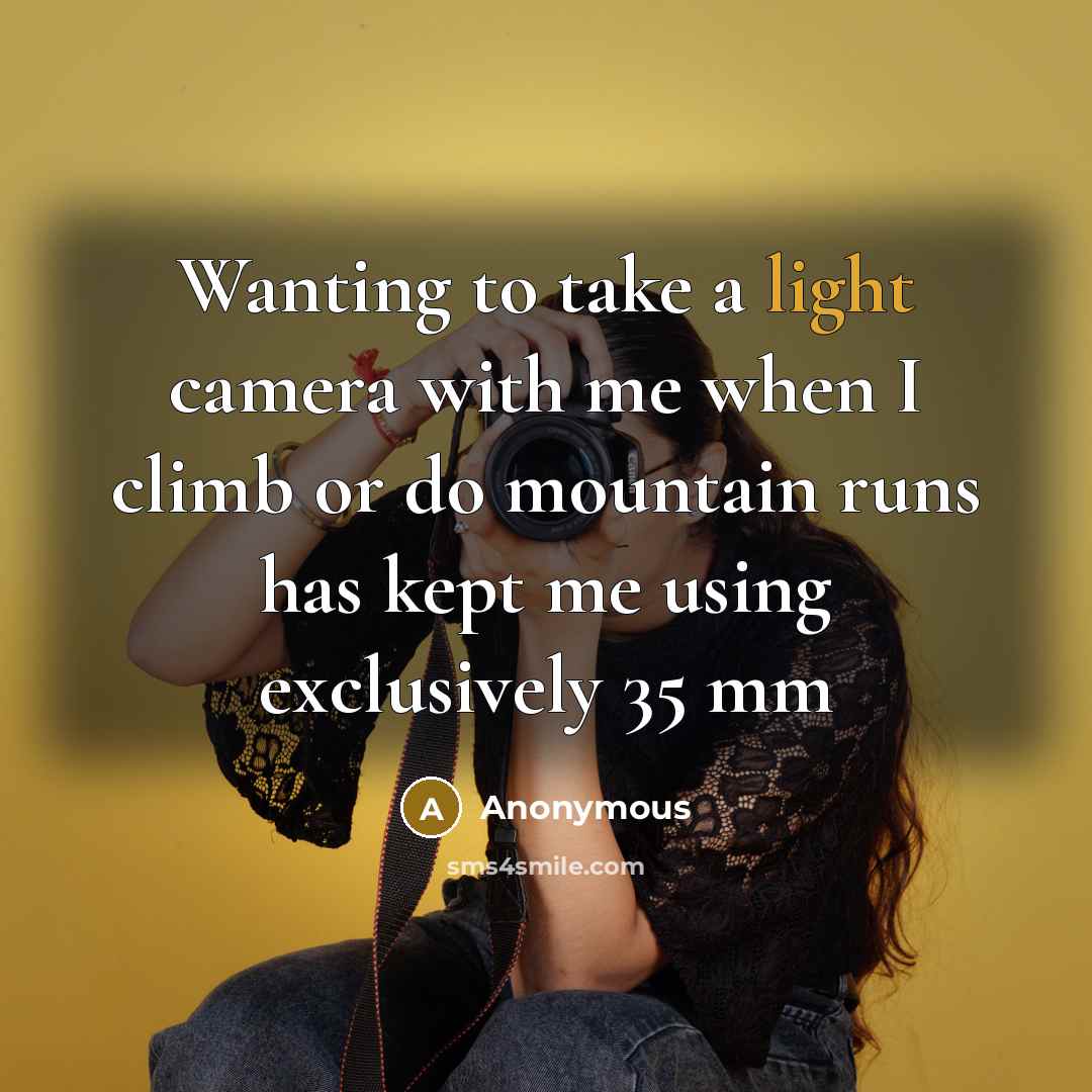 “Wanting to take a light camera with me when I climb or do mountain runs has kept me using exclusively 35 mm” quote by Anonymous