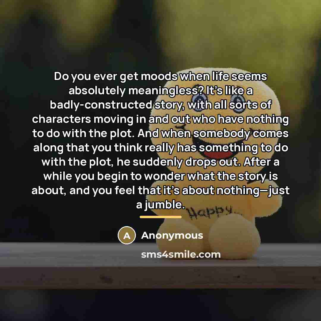 “Do you ever get moods when life seems absolutely meaningless?…” quote by Anonymous