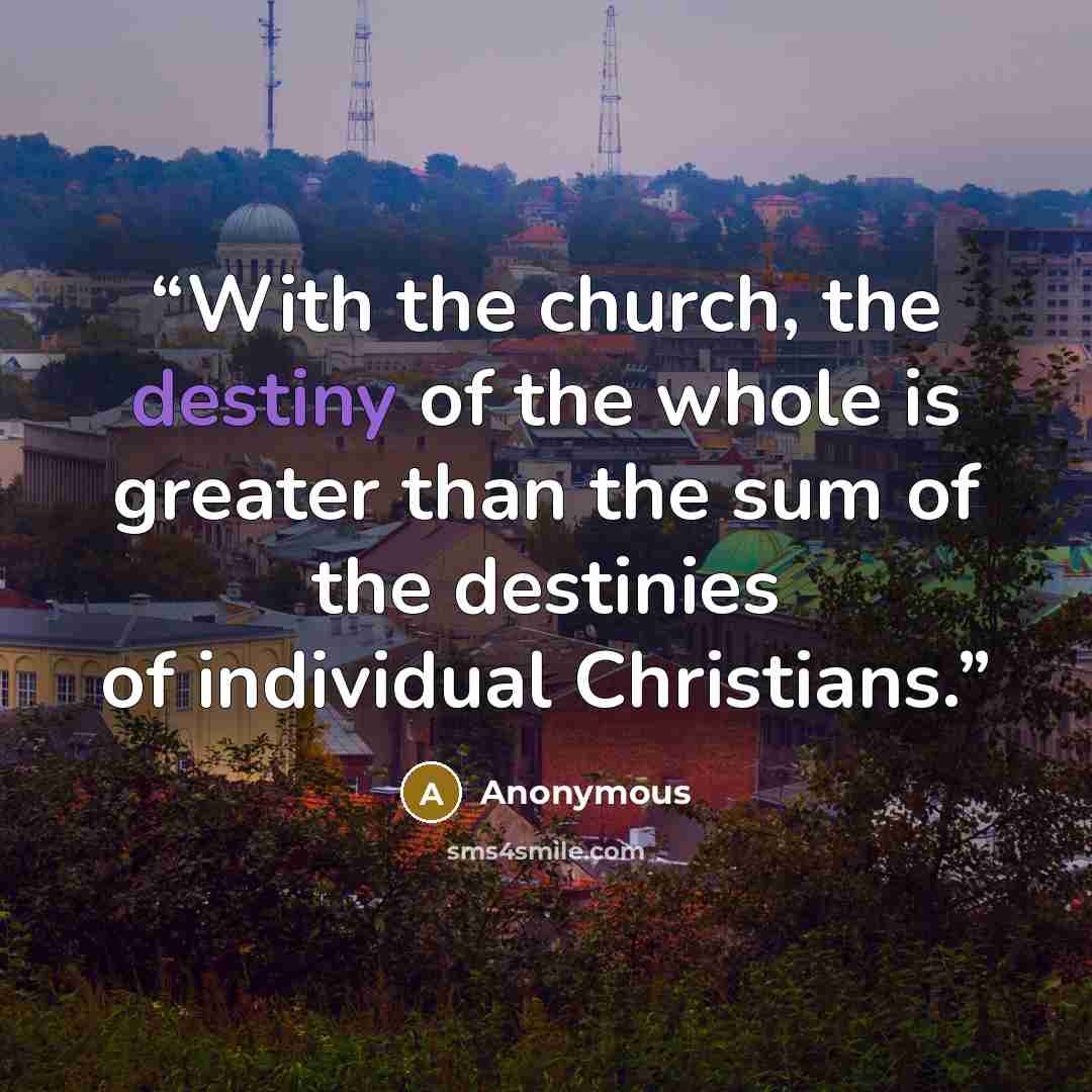 “With the church, the destiny of the whole is greater than the sum of the destinies of individual Christians.” quote by Anonymous