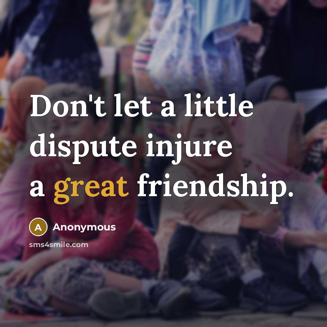 “Don't let a little dispute injure a great friendship.…” quote by Anonymous