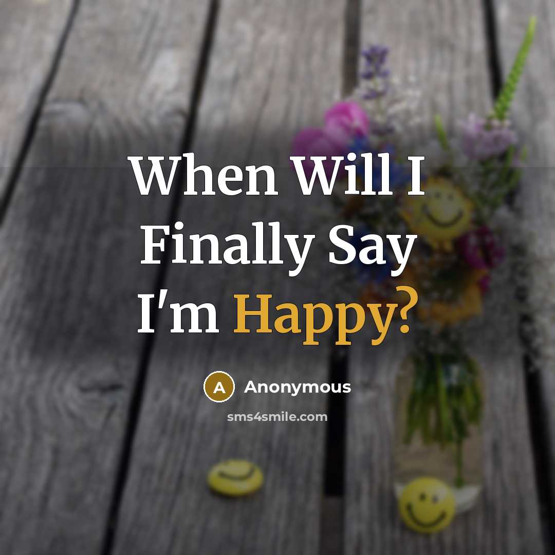 “When Will I Finally Say I'm Happy?…” quote by Anonymous