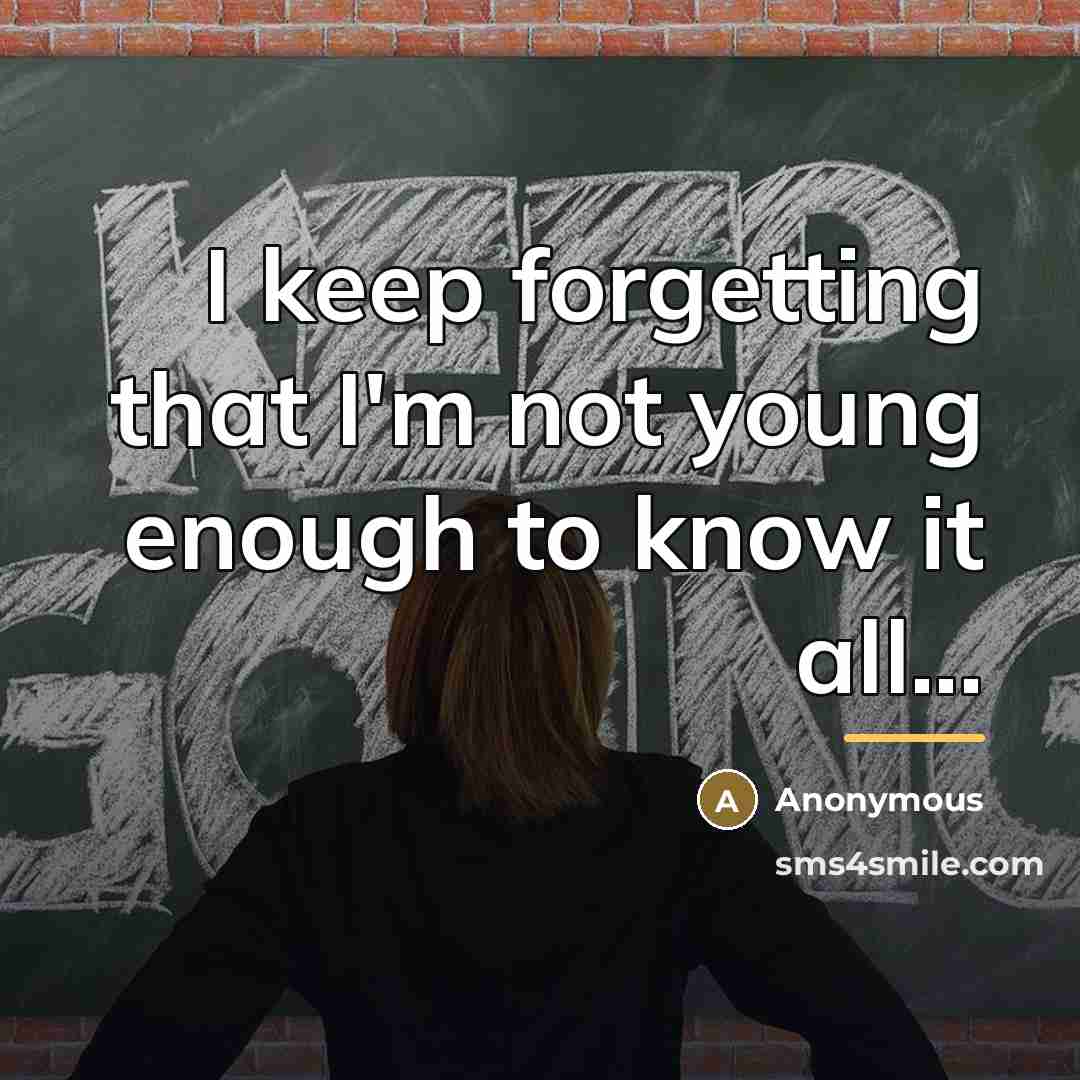 “I keep forgetting that I'm not young enough to know…” quote by Anonymous