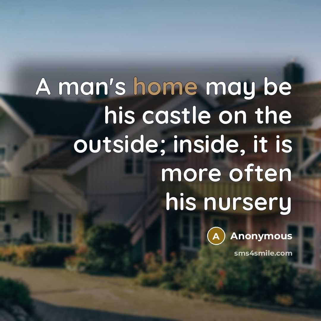 “A man's home may be his castle on the outside; inside, it is more often his nursery” quote by Anonymous