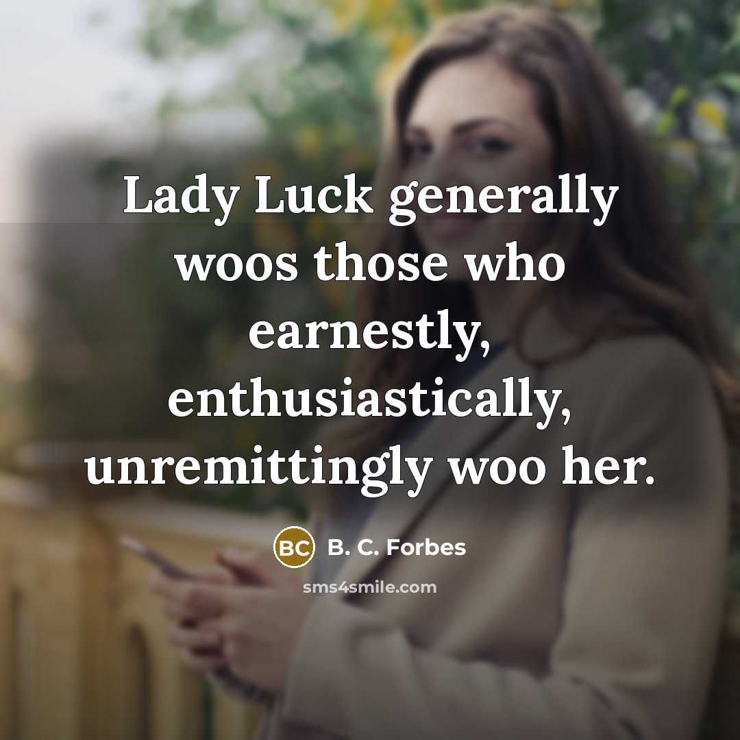 “Lady Luck generally woos those who earnestly, enthusiastically, unremittingly woo…” quote by B. C. Forbes