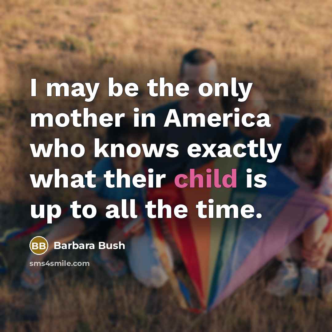 “I may be the only mother in America who knows…” quote by Barbara Bush