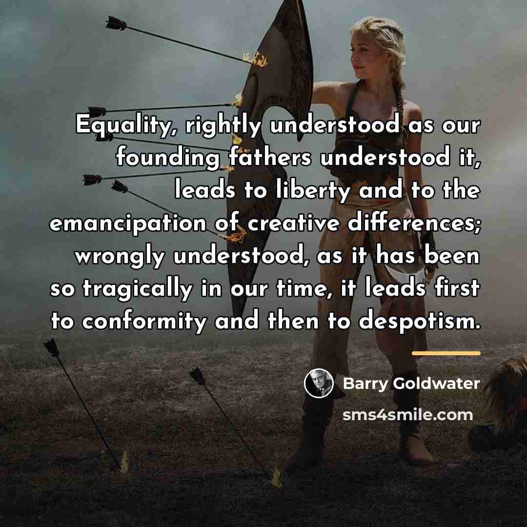 “Equality, rightly understood as our founding fathers understood it, leads…” quote by Barry Goldwater