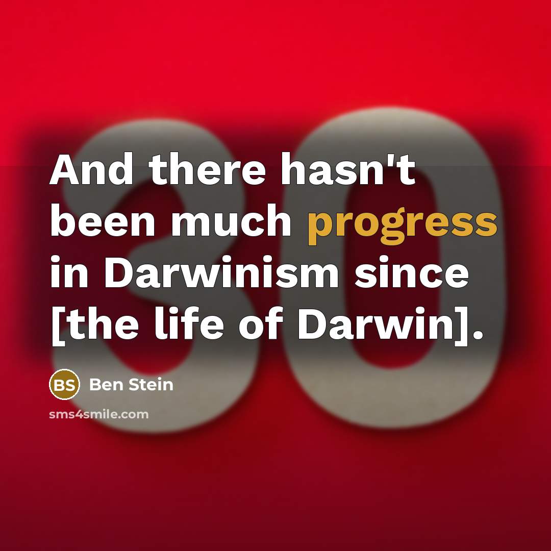 “And there hasn't been much progress in Darwinism since [the life of Darwin].” quote by Ben Stein