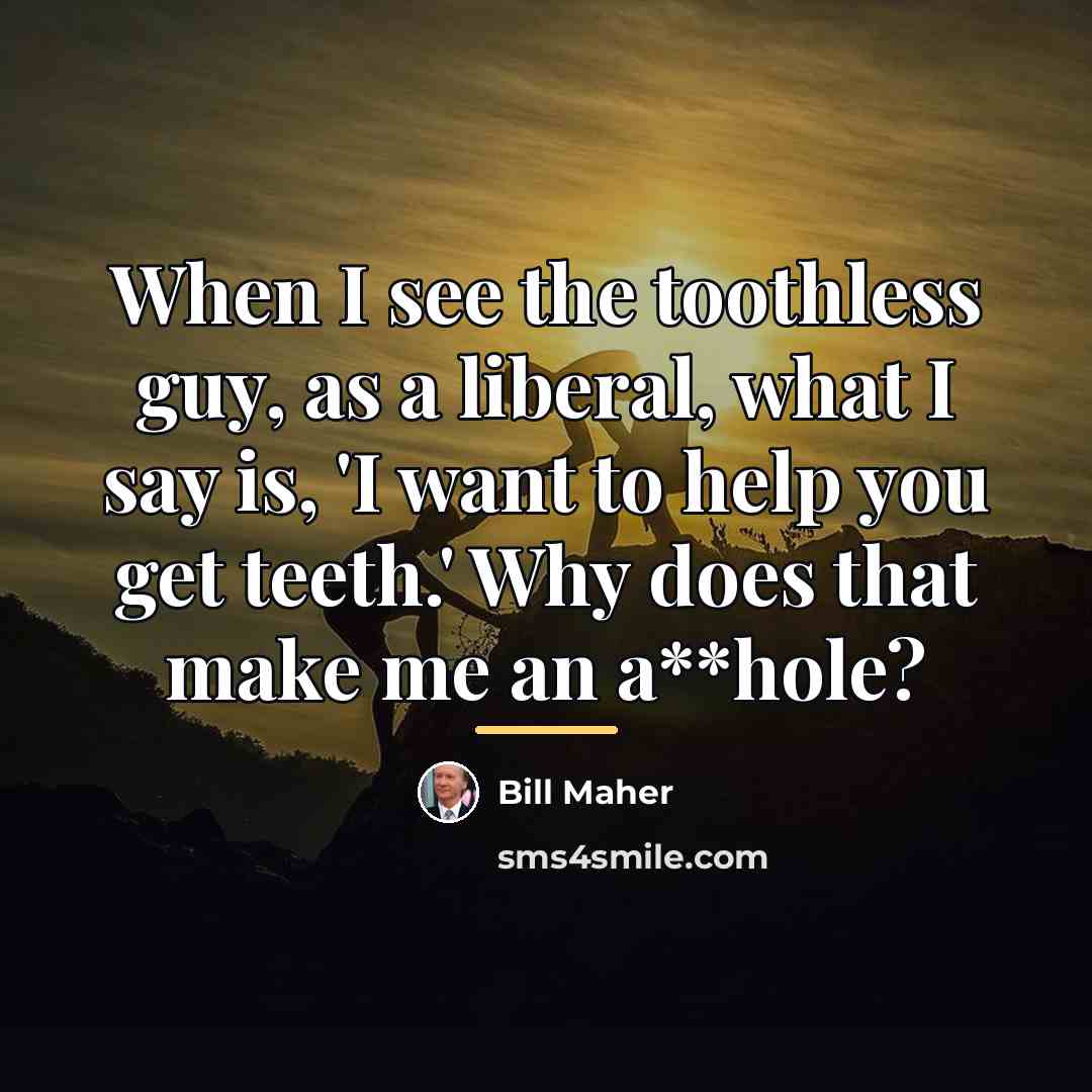 “When I see the toothless guy, as a liberal, what…” quote by Bill Maher