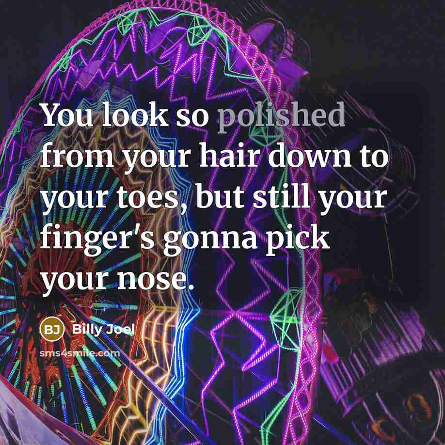 “You look so polished from your hair down to your…” quote by Billy Joel