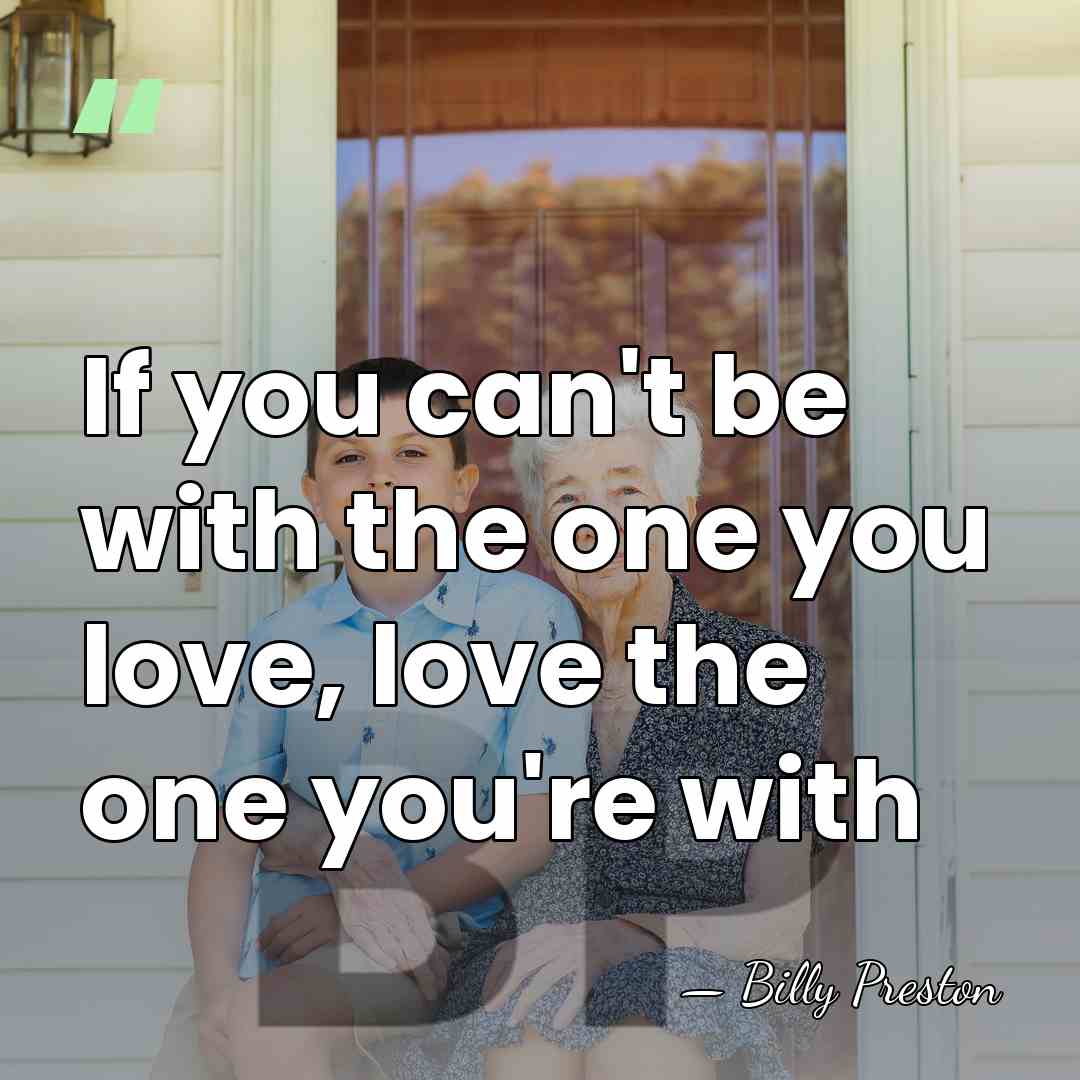 If you can't be with the one you love, love the one&hellip; - Billy Preston