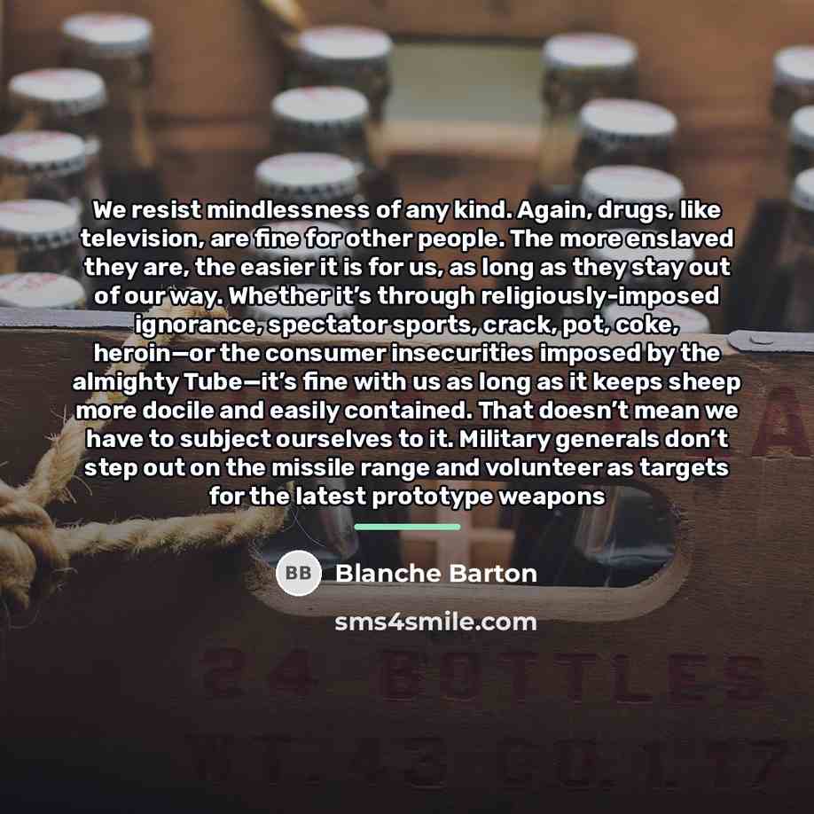 “We resist mindlessness of any kind. Again, drugs, like television,…” quote by Blanche Barton