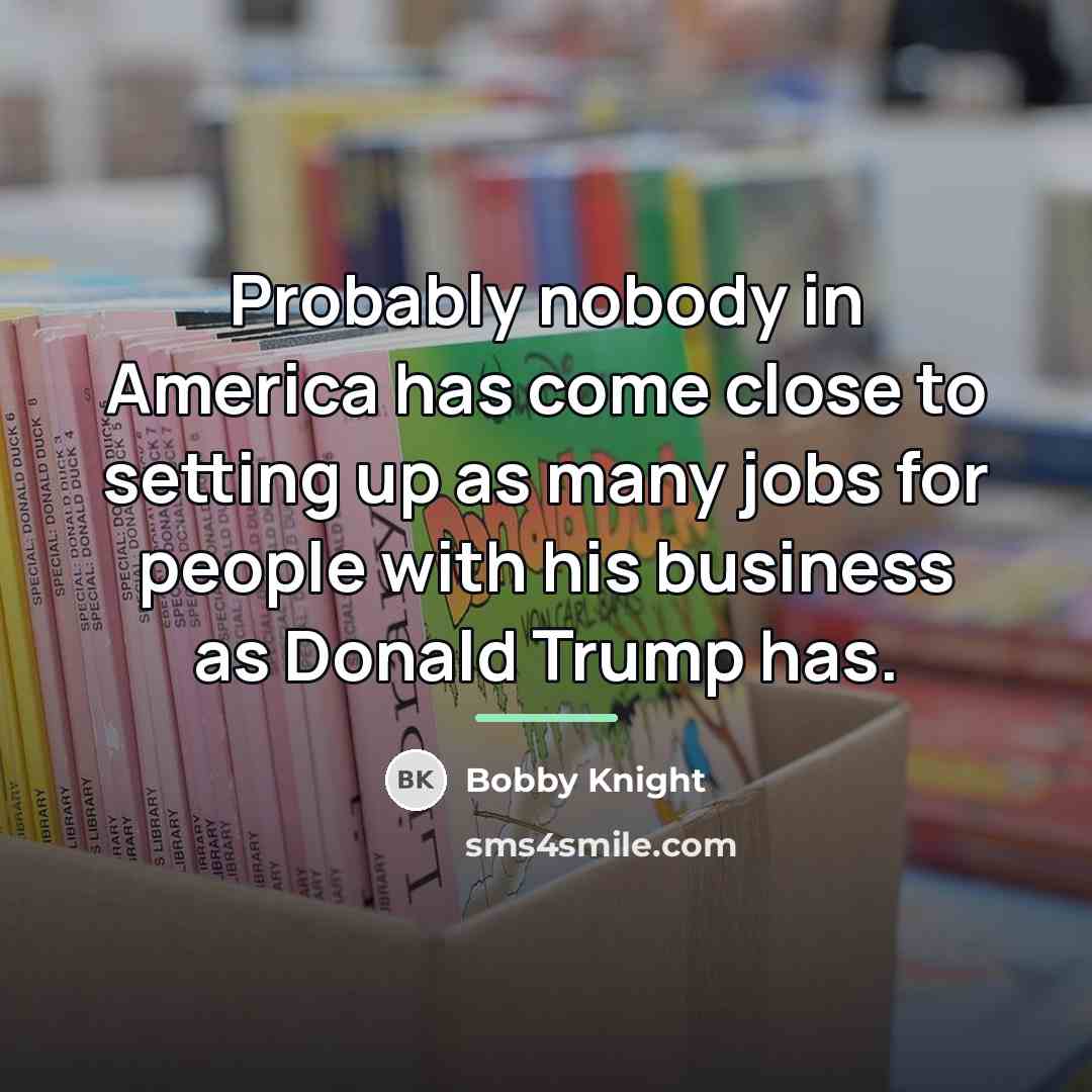 “Probably nobody in America has come close to setting up…” quote by Bobby Knight