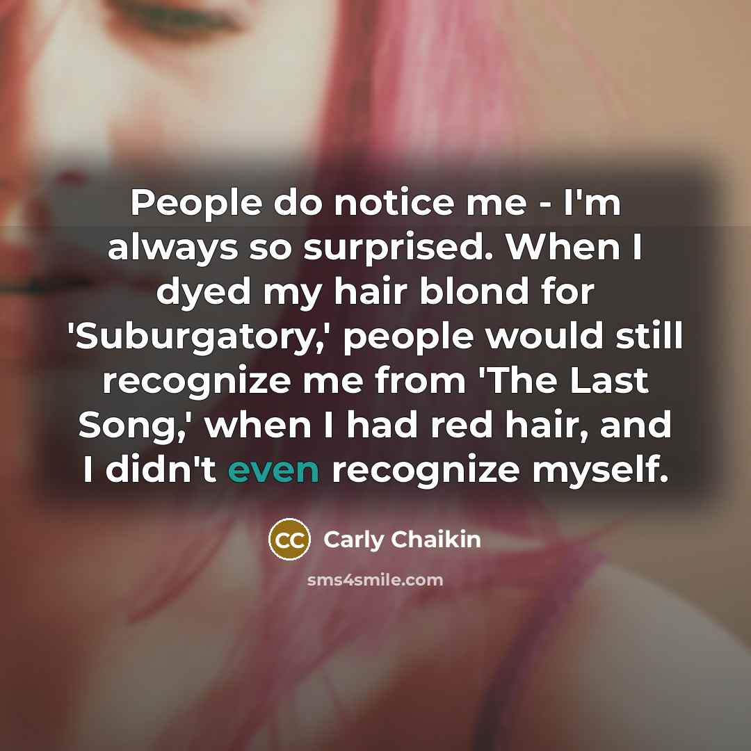 “People do notice me - I'm always so surprised. When…” quote by Carly Chaikin