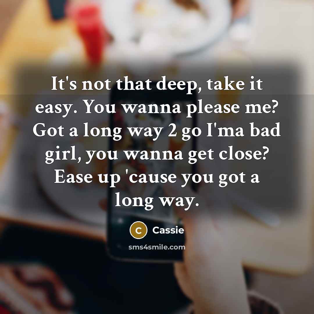 “It's not that deep, take it easy. You wanna please…” quote by Cassie