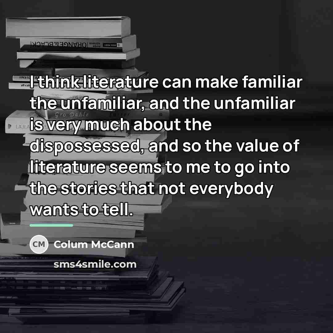 “I think literature can make familiar the unfamiliar, and the…” quote by Colum McCann