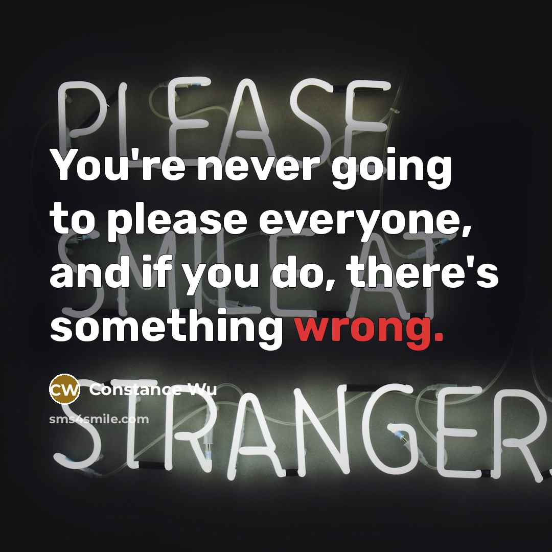 “You're never going to please everyone, and if you do, there's something wrong.” quote by Constance Wu