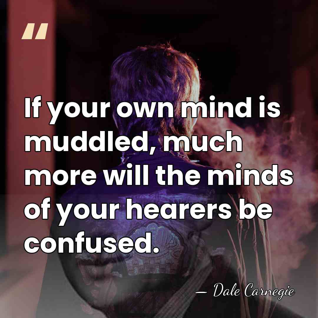 If your own mind is muddled, much more will the minds of&hellip; - Dale Carnegie