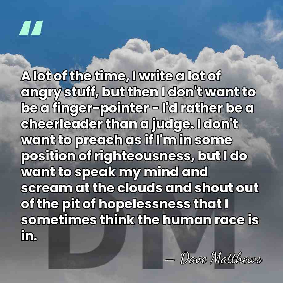 A lot of the time, I write a lot of angry stuff,&hellip; - Dave Matthews